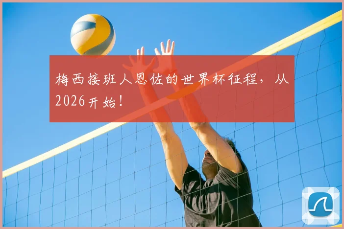 梅西接班人恩佐的世界杯征程,从2026开始!