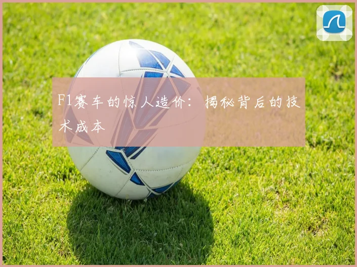 F1赛车的惊人造价：揭秘背后的技术成本