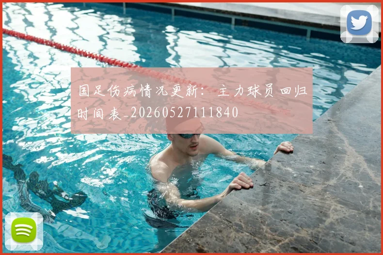国足伤病情况更新:主力球员回归时间表_20260527111840