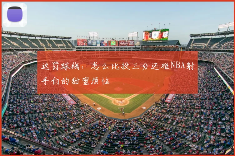 这罚球线，怎么比投三分还难NBA射手们的甜蜜烦恼
