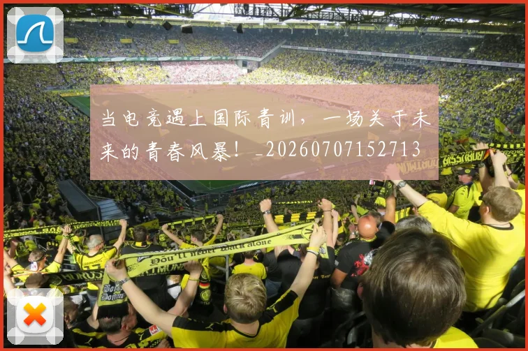 当电竞遇上国际青训,一场关于未来的青春风暴!_20260707152713