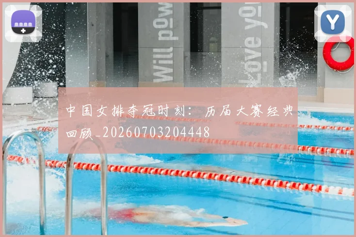 中国女排夺冠时刻：历届大赛经典回顾_20260703204448