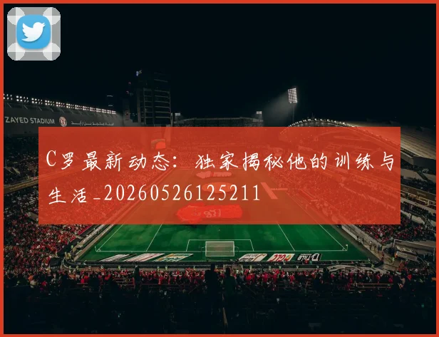C罗最新动态：独家揭秘他的训练与生活_20260526125211