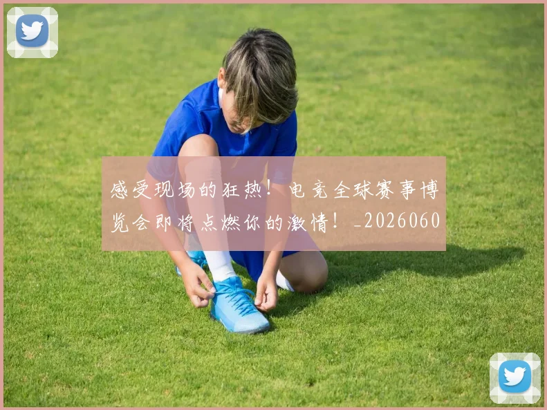 感受现场的狂热！电竞全球赛事博览会即将点燃你的激情！_20260605155251