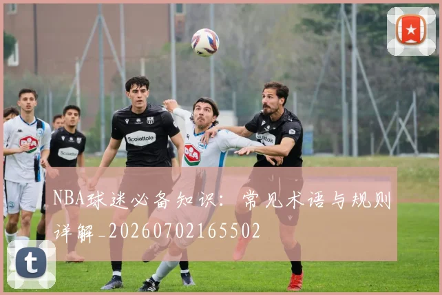 NBA球迷必备知识：常见术语与规则详解_20260702165502