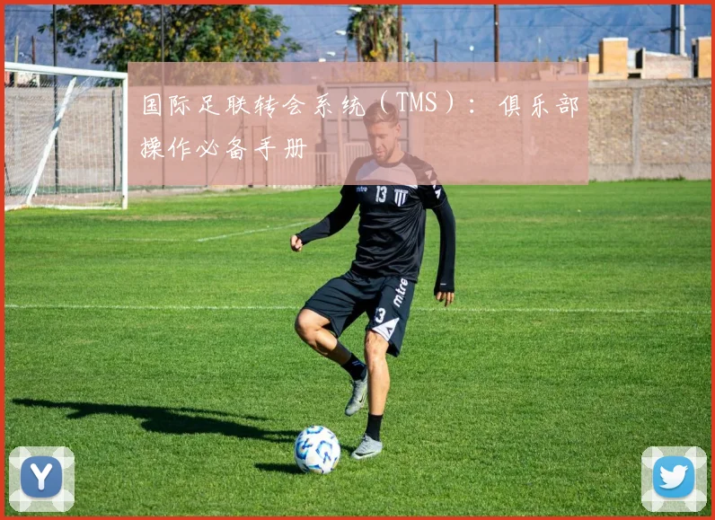 国际足联转会系统(TMS):俱乐部操作必备手册