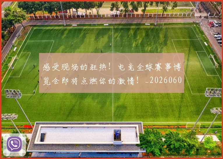 感受现场的狂热！电竞全球赛事博览会即将点燃你的激情！_20260605155251