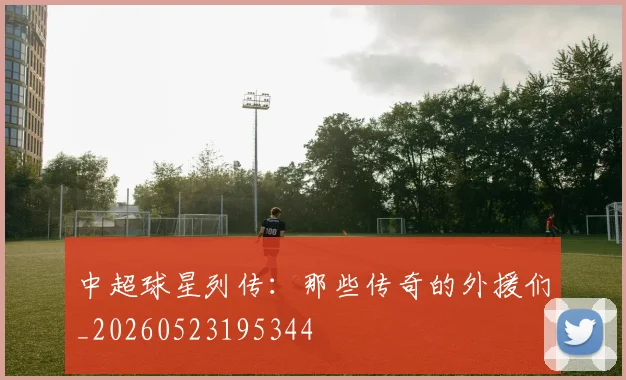 中超球星列传：那些传奇的外援们_20260523195344
