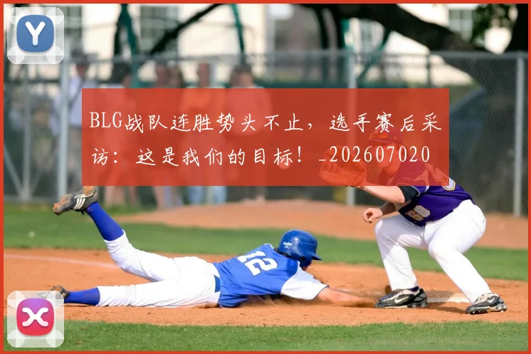 BLG战队连胜势头不止，选手赛后采访：这是我们的目标！_20260702035029