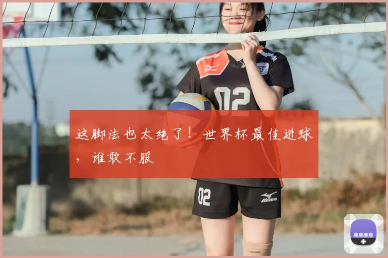 这脚法也太绝了！世界杯最佳进球，谁敢不服