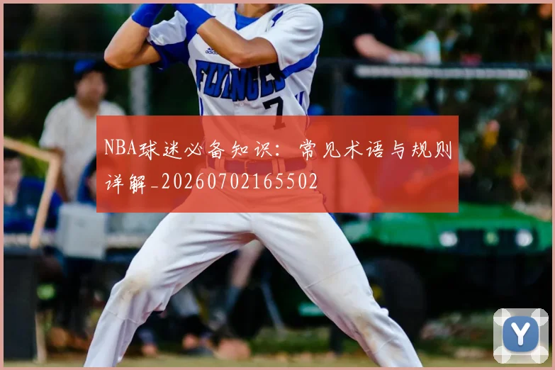 NBA球迷必备知识：常见术语与规则详解_20260702165502