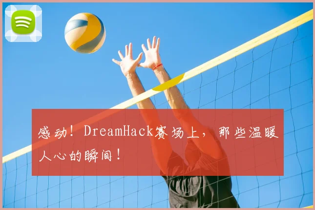 感动！DreamHack赛场上，那些温暖人心的瞬间！