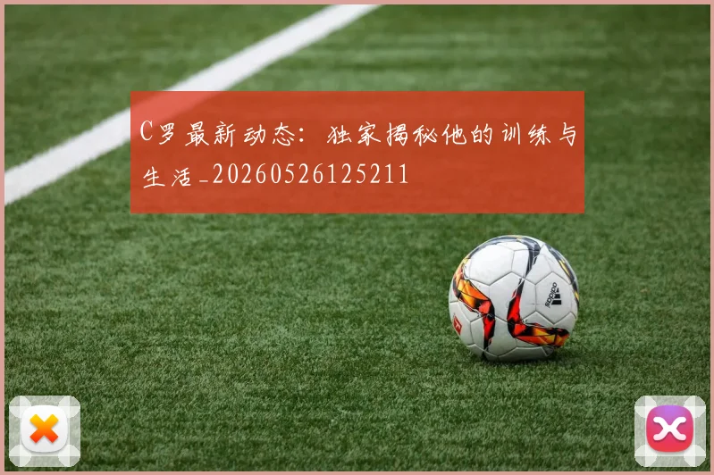 C罗最新动态:独家揭秘他的训练与生活_20260526125211