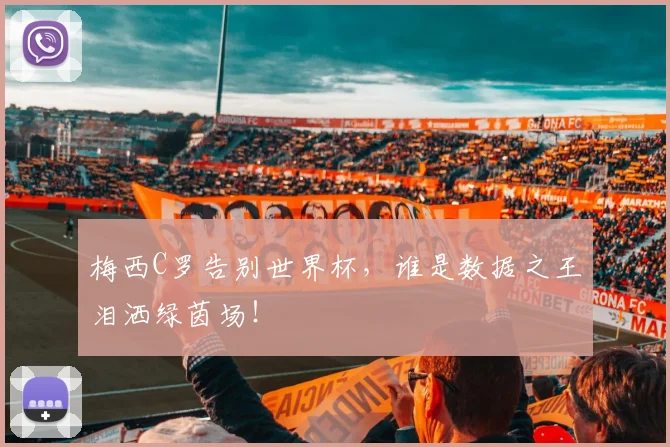 梅西C罗告别世界杯，谁是数据之王泪洒绿茵场！