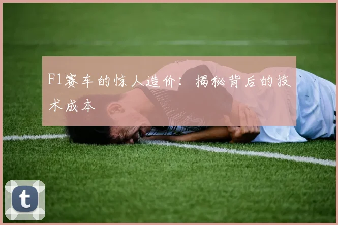 F1赛车的惊人造价：揭秘背后的技术成本