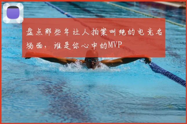 盘点那些年让人拍案叫绝的电竞名场面，谁是你心中的MVP