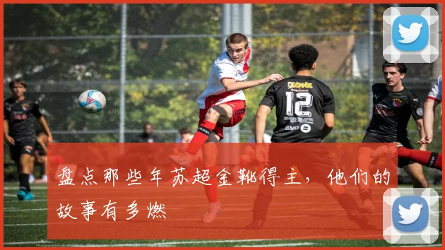 盘点那些年苏超金靴得主，他们的故事有多燃