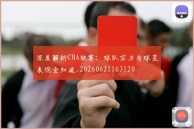深度解析CBA联赛：球队实力与球星表现全知道_20260621163120