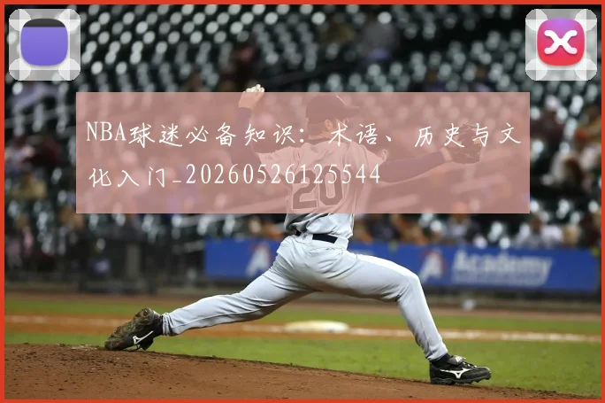 NBA球迷必备知识：术语、历史与文化入门_20260526125544