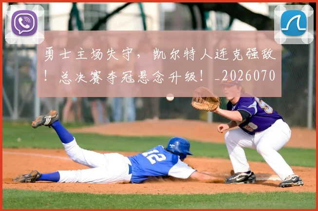 勇士主场失守，凯尔特人连克强敌！总决赛夺冠悬念升级！_20260704174100