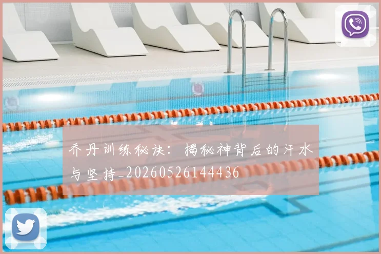 乔丹训练秘诀：揭秘神背后的汗水与坚持_20260526144436