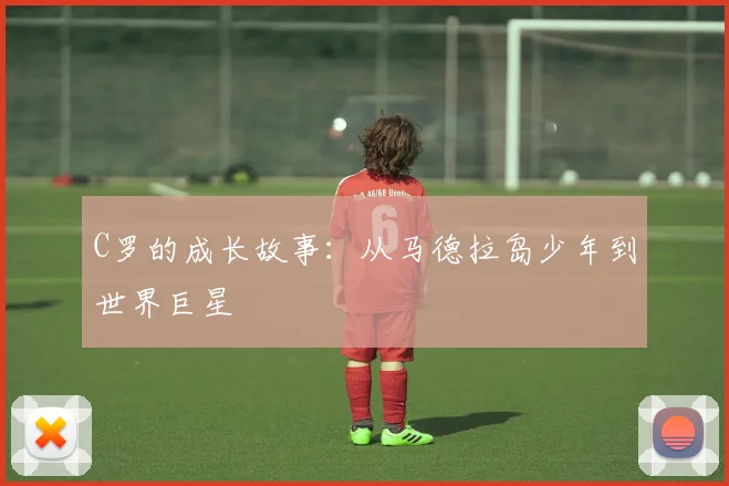 C罗的成长故事：从马德拉岛少年到世界巨星